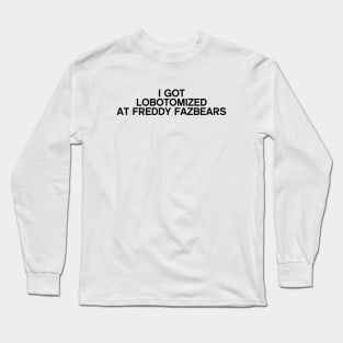 I Got Lobotomized At Freddy Fazbears Funny Meme Long Sleeve T-Shirt